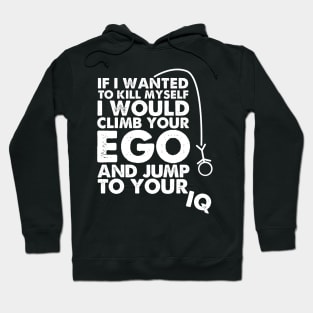 If I wanted to kill myself I would climb your ego and jump to your IQ. Hoodie